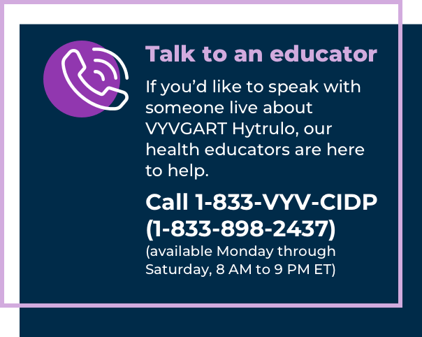 Have questions? Call 1-833-VYV-CIDP (1-833-898-2437) to speak with an educator (Monday through Saturday, 8 AM to 9 PM ET).